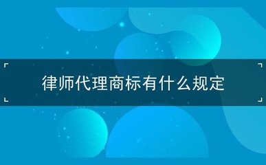 律師代理商標有什么規(guī)定